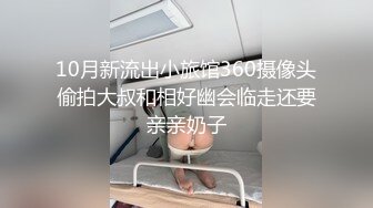 10月新流出小旅馆360摄像头偷拍大叔和相好幽会临走还要亲亲奶子