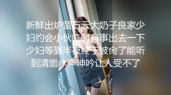 新鲜出炉萤石云大奶子良家少妇约会小伙临时有事出去一下少妇等到半夜终于被肏了能听到清脆水声呻吟让人受不了