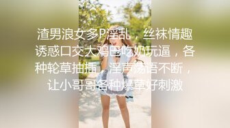 渣男浪女多P淫乱，丝袜情趣诱惑口交大鸡巴吃奶玩逼，各种轮草抽插，淫声荡语不断，让小哥哥各种爆草好刺激