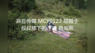 麻豆传媒 MCY0123 屈服于叔叔膝下的淫威 夏禹熙