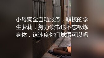 小母狗全自动服务，职校的学生萝莉，努力读书也不忘锻炼身体，这速度你们觉得可以吗