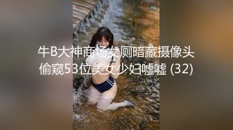 牛B大神商场女厕暗藏摄像头偷窥53位美女少妇嘘嘘 (32)