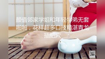 颜值邻家学姐和年轻学弟无套啪啪，花样超多口技精湛青龙插肥穴