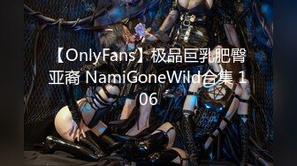 【OnlyFans】极品巨乳肥臀亚裔 NamiGoneWild合集 106