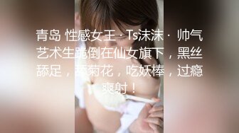 青岛 性感女王 · Ts沫沫 ·  帅气艺术生跪倒在仙女旗下，黑丝舔足，舔菊花，吃妖棒，过瘾 爽射！