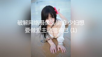 破解网络摄像头偷拍 少妇想要做爱主动撸鸡巴 (1)