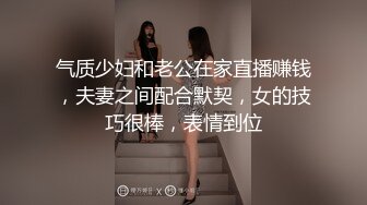 气质少妇和老公在家直播赚钱，夫妻之间配合默契，女的技巧很棒，表情到位