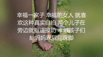 幸福一家子 幸福的女人 就喜欢这种真实自拍 两个儿子在旁边就抠逼摸奶 孝顺孩子们給妈妈踩屁屁踩脚