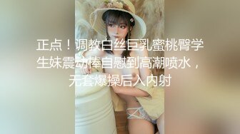 正点！调教白丝巨乳蜜桃臀学生妹震动棒自慰到高潮喷水，无套爆操后入内射