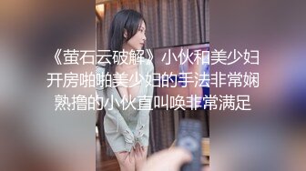 《萤石云破解》小伙和美少妇开房啪啪美少妇的手法非常娴熟撸的小伙直叫唤非常满足