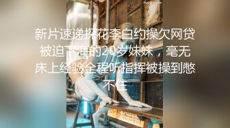 新片速递探花李白约操欠网贷被迫下海的20岁妹妹，毫无床上经验全程听指挥被操到憋不住