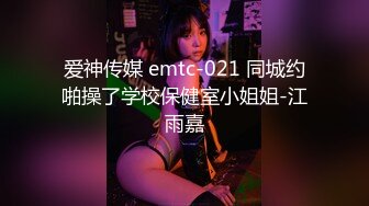 爱神传媒 emtc-021 同城约啪操了学校保健室小姐姐-江雨嘉