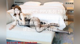 最新流出FC2-PPV系列 19岁巨乳学生漂亮萌妹宾馆援交高富帅上面抓着一对大车灯下面使劲搞看起来好爽