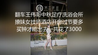 翻车王伟哥中秋足疗洗浴会所撩妹女技师酒店开房过节要多买钟才能出去一共花了3000多