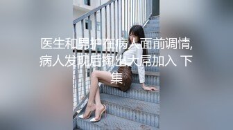 医生和男护在病人面前调情,病人发现后掏出大屌加入 下集