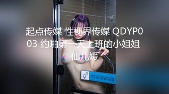 起点传媒 性视界传媒 QDYP003 约啪第一天上班的小姐姐 仙儿媛