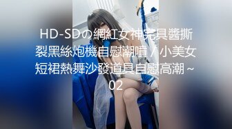 HD-SDの網紅女神完具醬撕裂黑絲炮機自慰潮噴／小美女短裙熱舞沙發道具自慰高潮～02