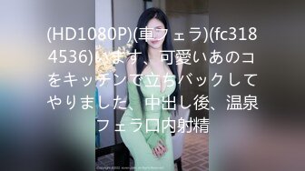 (HD1080P)(車フェラ)(fc3184536)います、可愛いあのコをキッチンで立ちバックしてやりました、中出し後、温泉フェラ口内射精