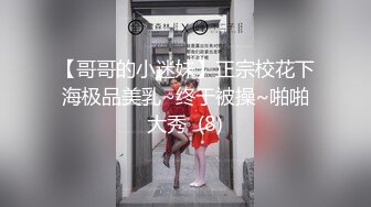 【哥哥的小迷妹】正宗校花下海极品美乳~终于被操~啪啪大秀  (8)