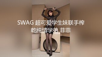 SWAG 超可爱学生妹联手榨乾纯情学弟 菲菲