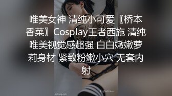 唯美女神 清纯小可爱〖桥本香菜〗Cosplay王者西施 清纯唯美视觉感超强 白白嫩嫩萝莉身材 紧致粉嫩小穴 无套内射