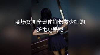 商场女厕全景偷拍长发少妇的多毛小黑鲍