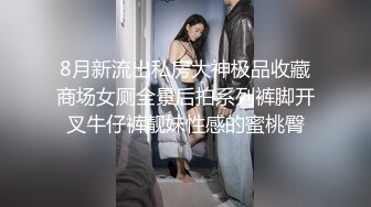 8月新流出私房大神极品收藏商场女厕全景后拍系列裤脚开叉牛仔裤靓妹性感的蜜桃臀