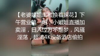 【老婆姨姐闺蜜换着探花】下午营业第一炮，小姐姐直播加卖淫，日入过万不是梦，风骚淫荡，超清4K设备酒店偷拍