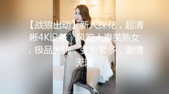 【战狼出动】新人探花，超清晰4K设备，风韵人妻美熟女，极品大胸，姿势繁多，激情无限