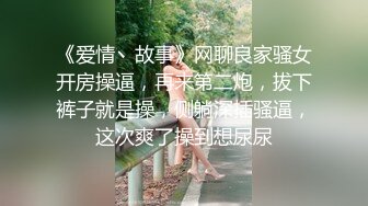 《爱情丶故事》网聊良家骚女开房操逼，再来第二炮，拔下裤子就是操，侧躺深插骚逼，这次爽了操到想尿尿