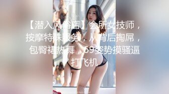 【潜入风俗店】会所女技师，按摩特殊服务，从背后掏屌，包臀裙热舞，69姿势摸骚逼打飞机