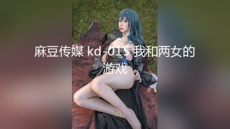 麻豆传媒 kd-015 我和两女的游戏