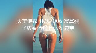 天美传媒 TMG-006 寂寞嫂子放春药强上小叔 夏宝