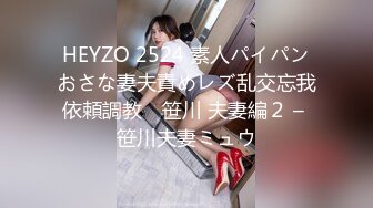 HEYZO 2524 素人パイパンおさな妻夫責めレズ乱交忘我依頼調教　笹川 夫妻編２ – 笹川夫妻ミュウ