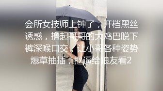 会所女技师上钟了，开档黑丝诱惑，撸起哥哥的大鸡巴脱下裤深喉口交，让小哥各种姿势爆草抽插，抠逼给狼友看2