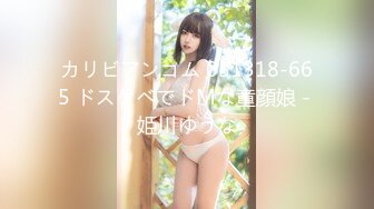 カリビアンコム 051318-665 ドスケベでドMな童顔娘 - 姫川ゆうな