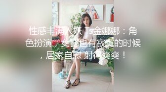 性感丰满人妖 Ts金娜娜：角色扮演，女警也有寂寞的时候，居家自慰 射得爽爽！