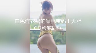 白色连衣裙的漂亮宝妈！大胆CD脸底同框