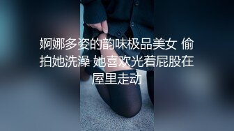 婀娜多姿的韵味极品美女 偷拍她洗澡 她喜欢光着屁股在屋里走动