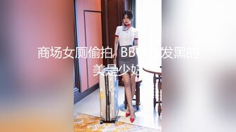 商场女厕偷拍  BB有点发黑的美是少妇