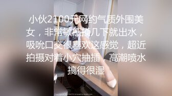 小伙2100元网约气质外围美女，非常敏感摸几下就出水，吸吮口交很喜欢这感觉，超近拍摄对着小穴抽插，高潮喷水搞得很湿