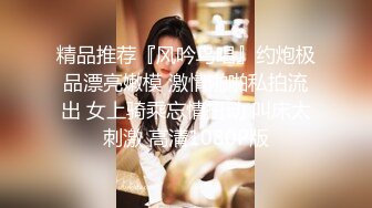 精品推荐『风吟鸟唱』约炮极品漂亮嫩模 激情啪啪私拍流出 女上骑乘忘情扭动 叫床太刺激 高清1080P版