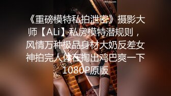 《重磅模特私拍泄密》摄影大师【ALi】私房模特潜规则，风情万种极品身材大奶反差女神拍完人体在掏出鸡巴爽一下1080P原版