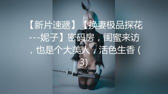 【新片速遞】【换妻极品探花---妮子】密码房，闺蜜来访，也是个大美人，活色生香 (3)