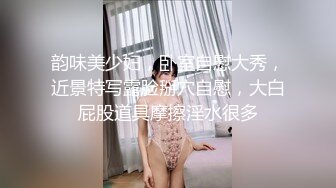 韵味美少妇，卧室自慰大秀，近景特写露脸掰穴自慰，大白屁股道具摩擦淫水很多