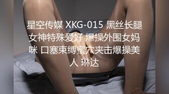 星空传媒 XKG-015 黑丝长腿女神特殊爱好 爆操外围女妈咪 口塞束缚蜜穴夹击爆操美人 琳达