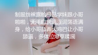 制服丝袜露脸极品学妹跟小哥啪啪，无毛白虎逼淫词荡语满身，给小哥舔弄大鸡巴让小哥舔逼，多体位爆草蹂躏