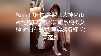 极品王炸 性爱实拍 大神Mrber约炮172艺术舞蹈系纯欲女神 对白有感觉 真实感爆棚 完美露脸