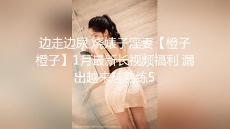 边走边尿 烧婊子淫妻【橙子橙子】1月最新长视频福利 漏出越来越熟练5