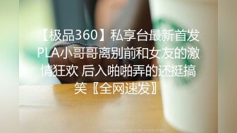 【极品360】私享台最新首发PLA小哥哥离别前和女友的激情狂欢 后入啪啪弄的还挺搞笑〖全网速发〗